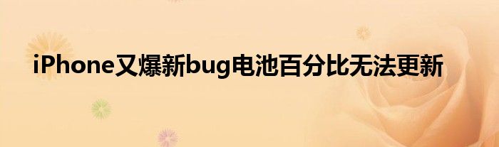 iPhone又爆新bug电池百分比无法更新