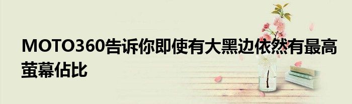 MOTO360告诉你即使有大黑边依然有最高萤幕佔比