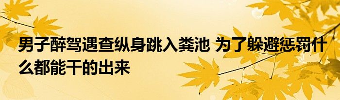 男子醉驾遇查纵身跳入粪池 为了躲避惩罚什么都能干的出来