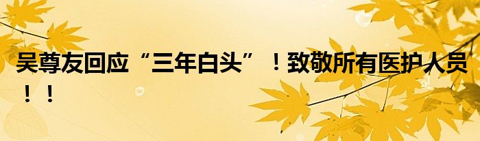 吴尊友回应“三年白头”！致敬所有医护人员！！