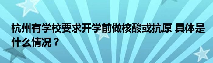 杭州有学校要求开学前做核酸或抗原 具体是什么情况？