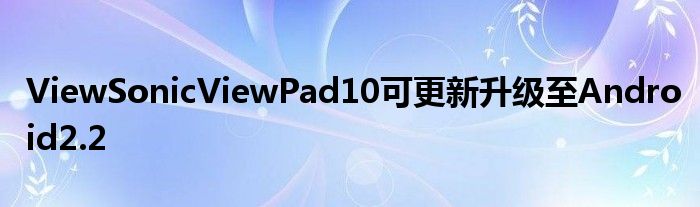 ViewSonicViewPad10可更新升级至Android2.2