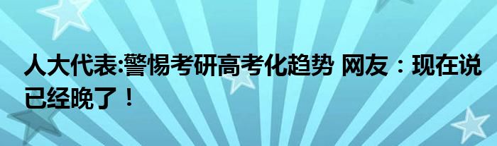 人大代表:警惕考研高考化趋势 网友：现在说已经晚了！