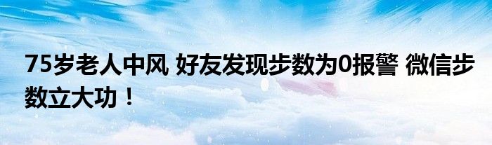 75岁老人中风 好友发现步数为0报警 微信步数立大功！