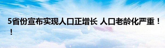 5省份宣布实现人口正增长 人口老龄化严重！！