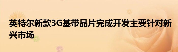 英特尔新款3G基带晶片完成开发主要针对新兴市场