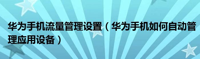 华为手机流量管理设置（华为手机如何自动管理应用设备）
