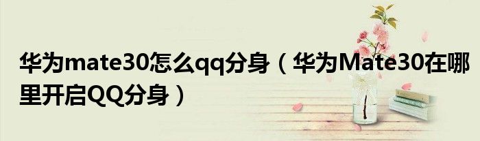 华为mate30怎么qq分身（华为Mate30在哪里开启QQ分身）