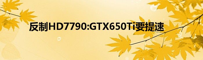 反制HD7790:GTX650Ti要提速