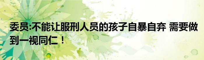 委员:不能让服刑人员的孩子自暴自弃 需要做到一视同仁！
