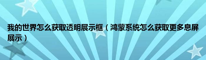 我的世界怎么获取透明展示框（鸿蒙系统怎么获取更多息屏展示）