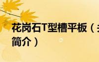 花岗石T型槽平板（关于花岗石T型槽平板的简介）