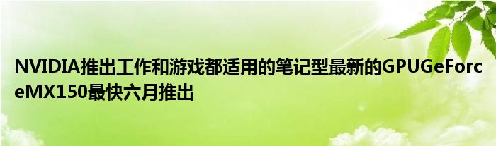 NVIDIA推出工作和游戏都适用的笔记型最新的GPUGeForceMX150最快六月推出