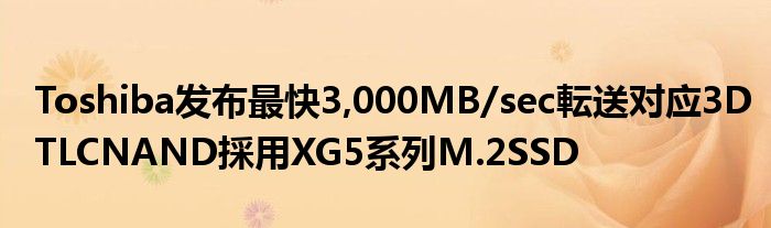 Toshiba发布最快3,000MB/sec転送对应3DTLCNAND採用XG5系列M.2SSD