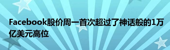 Facebook股价周一首次超过了神话般的1万亿美元高位