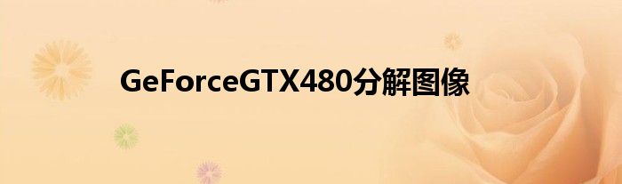 GeForceGTX480分解图像