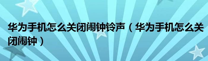 华为手机怎么关闭闹钟铃声（华为手机怎么关闭闹钟）