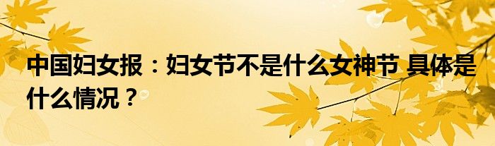 中国妇女报：妇女节不是什么女神节 具体是什么情况？