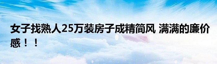 女子找熟人25万装房子成精简风 满满的廉价感！！
