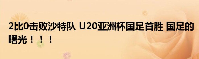 2比0击败沙特队 U20亚洲杯国足首胜 国足的曙光！！！