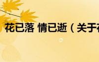花已落 情已逝（关于花已落 情已逝的简介）