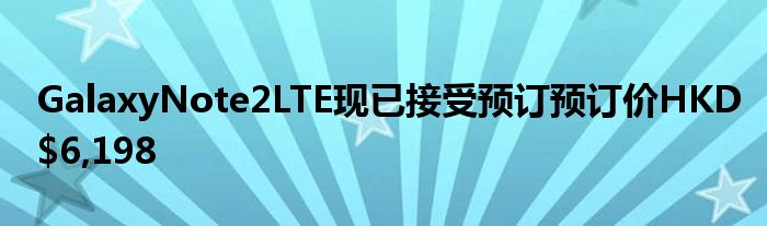 GalaxyNote2LTE现已接受预订预订价HKD$6,198