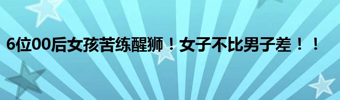 6位00后女孩苦练醒狮！女子不比男子差！！