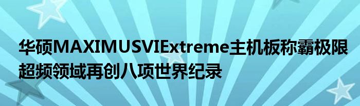 华硕MAXIMUSVIExtreme主机板称霸极限超频领域再创八项世界纪录