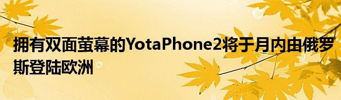 拥有双面萤幕的YotaPhone2将于月内由俄罗斯登陆欧洲