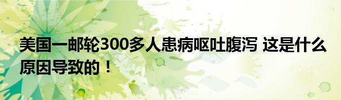 美国一邮轮300多人患病呕吐腹泻 这是什么原因导致的！