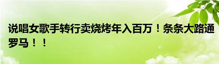 说唱女歌手转行卖烧烤年入百万！条条大路通罗马！！