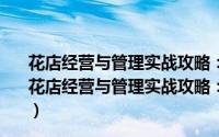 花店经营与管理实战攻略：开一家赚钱的高品质花店（关于花店经营与管理实战攻略：开一家赚钱的高品质花店的简介）