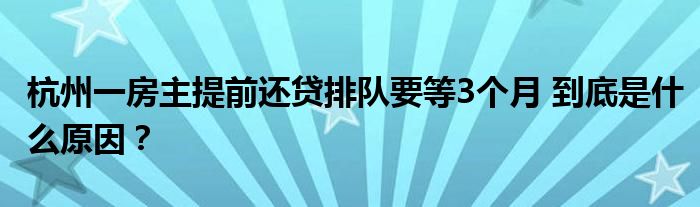  杭州一房主提前还贷排队要等3个月 到底是什么原因？
