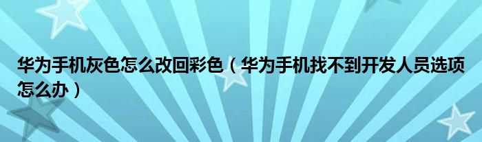 华为手机灰色怎么改回彩色（华为手机找不到开发人员选项怎么办）