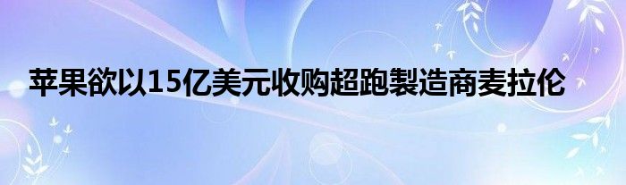苹果欲以15亿美元收购超跑製造商麦拉伦