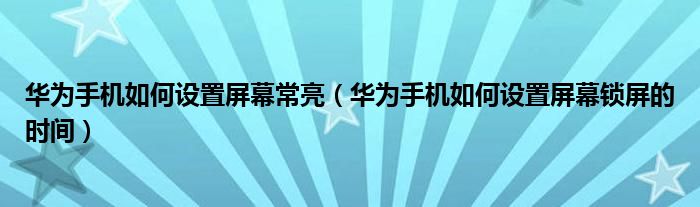 华为手机如何设置屏幕常亮（华为手机如何设置屏幕锁屏的时间）