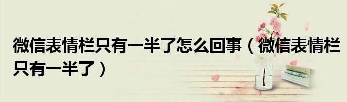 微信表情栏只有一半了怎么回事（微信表情栏只有一半了）