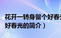 花开一转身留个好春光（关于花开一转身留个好春光的简介）