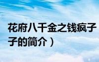 花府八千金之钱疯子（关于花府八千金之钱疯子的简介）