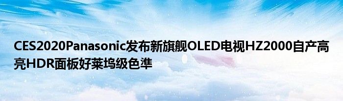 CES2020Panasonic发布新旗舰OLED电视HZ2000自产高亮HDR面板好莱坞级色準