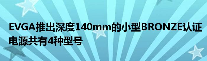 EVGA推出深度140mm的小型BRONZE认证电源共有4种型号