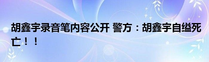 胡鑫宇录音笔内容公开 警方：胡鑫宇自缢死亡！！