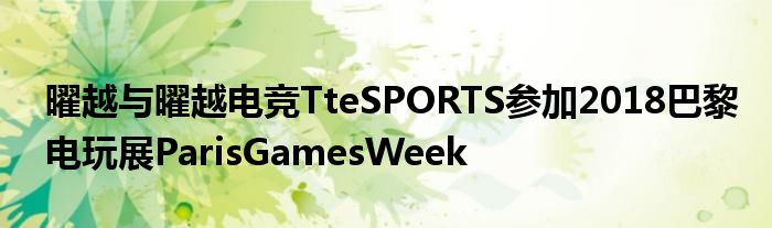 曜越与曜越电竞TteSPORTS参加2018巴黎电玩展ParisGamesWeek