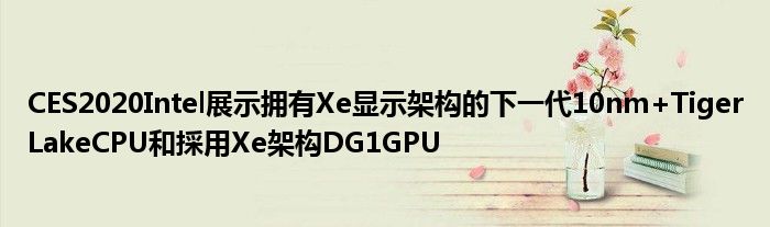 CES2020Intel展示拥有Xe显示架构的下一代10nm+TigerLakeCPU和採用Xe架构DG1GPU