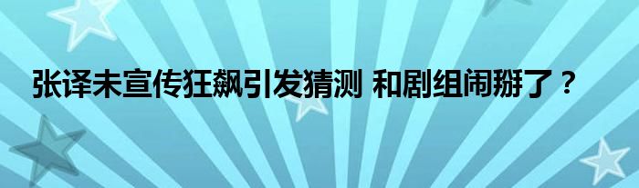 张译未宣传狂飙引发猜测 和剧组闹掰了？
