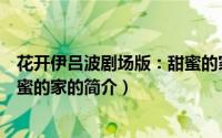 花开伊吕波剧场版：甜蜜的家（关于花开伊吕波剧场版：甜蜜的家的简介）