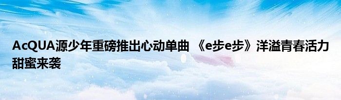 AcQUA源少年重磅推出心动单曲 《e步e步》洋溢青春活力甜蜜来袭