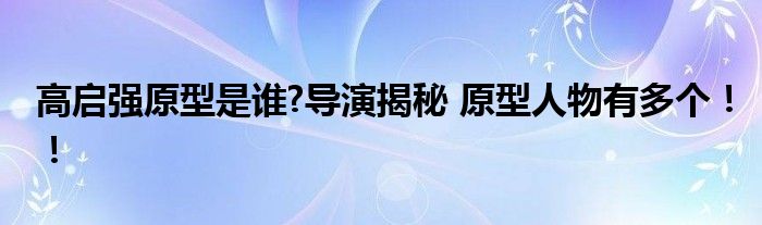 高启强原型是谁?导演揭秘 原型人物有多个！！
