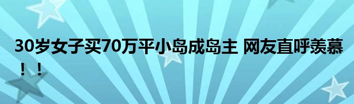 30岁女子买70万平小岛成岛主 网友直呼羡慕！！