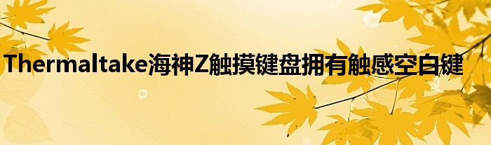 Thermaltake海神Z触摸键盘拥有触感空白键